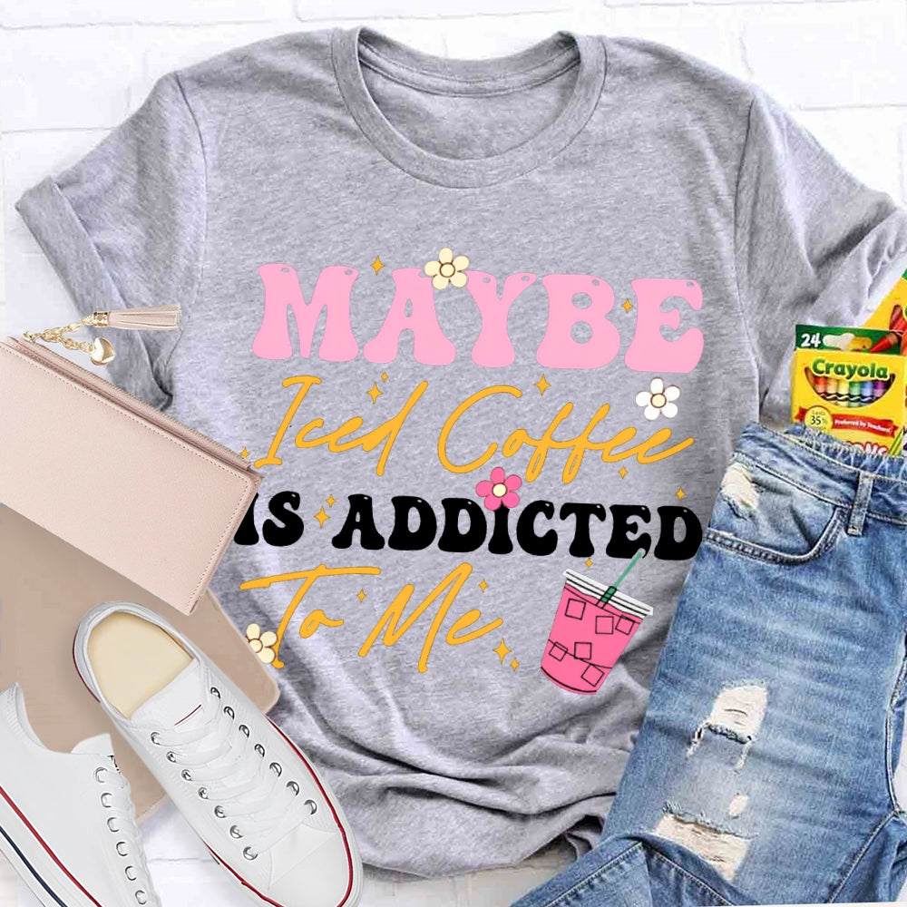 Maybe Iced Coffee Is Addicted To Me T-shirt