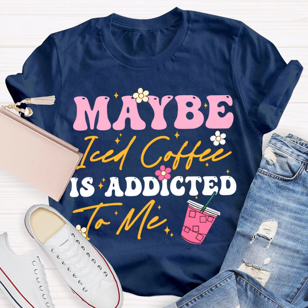 Maybe Iced Coffee Is Addicted To Me T-shirt