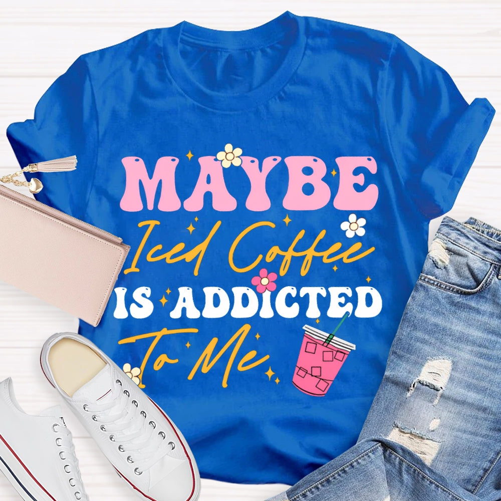 Maybe Iced Coffee Is Addicted To Me T-shirt