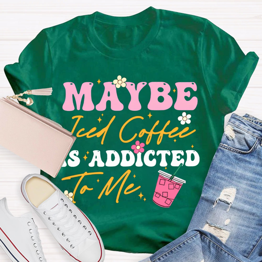Maybe Iced Coffee Is Addicted To Me T-shirt