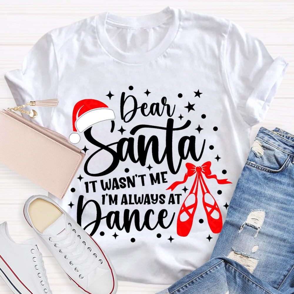 Dear Santa It Wasn'T Me Always At Dance T-shirt