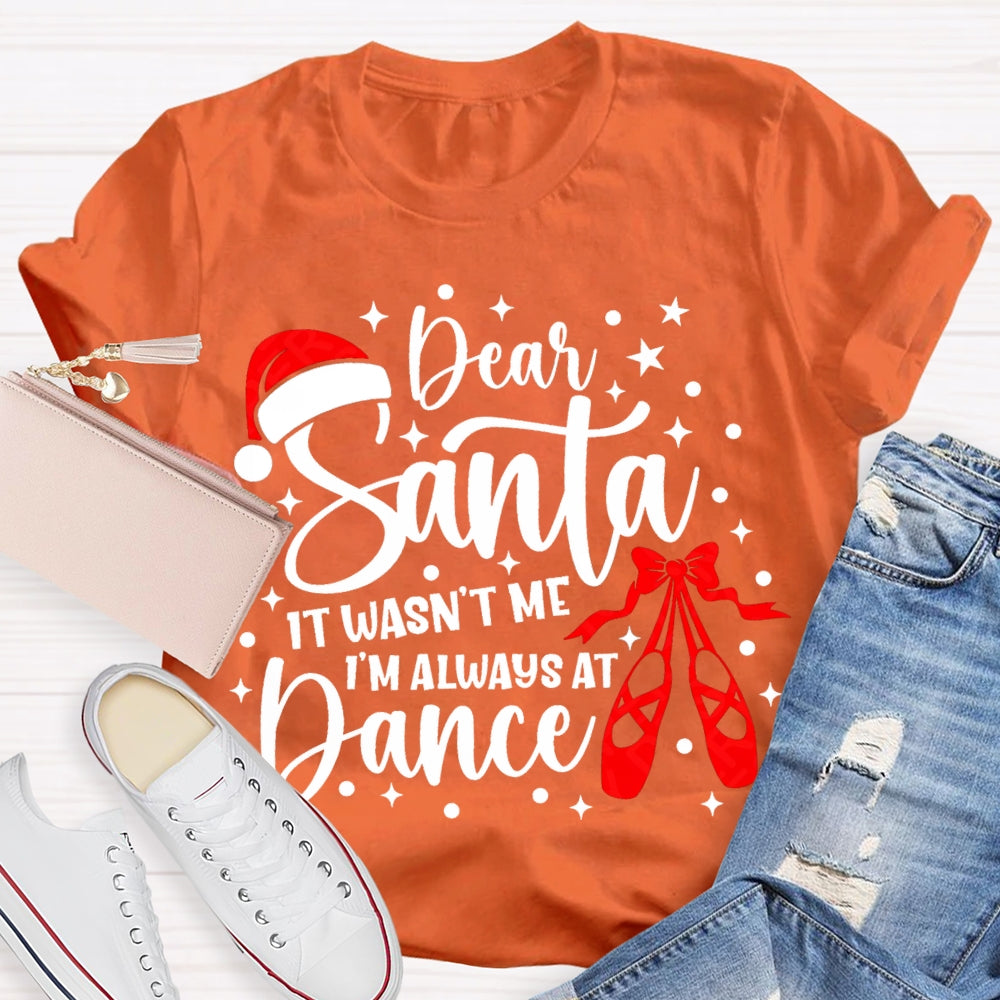 Dear Santa It Wasn'T Me Always At Dance T-shirt