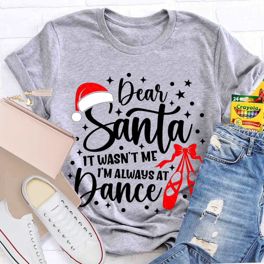 Dear Santa It Wasn'T Me Always At Dance T-shirt