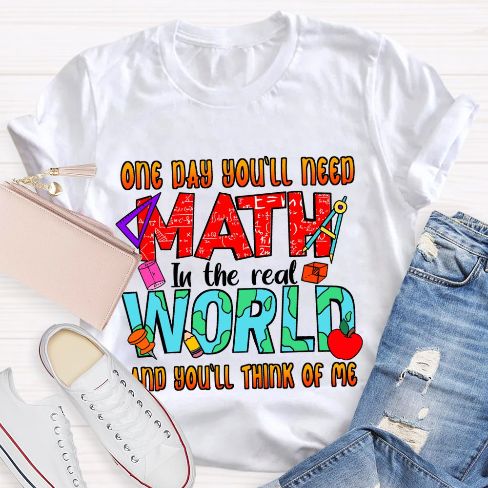 One Day You'll Need Math In The Real World And You'll Think Of Me T-shirt