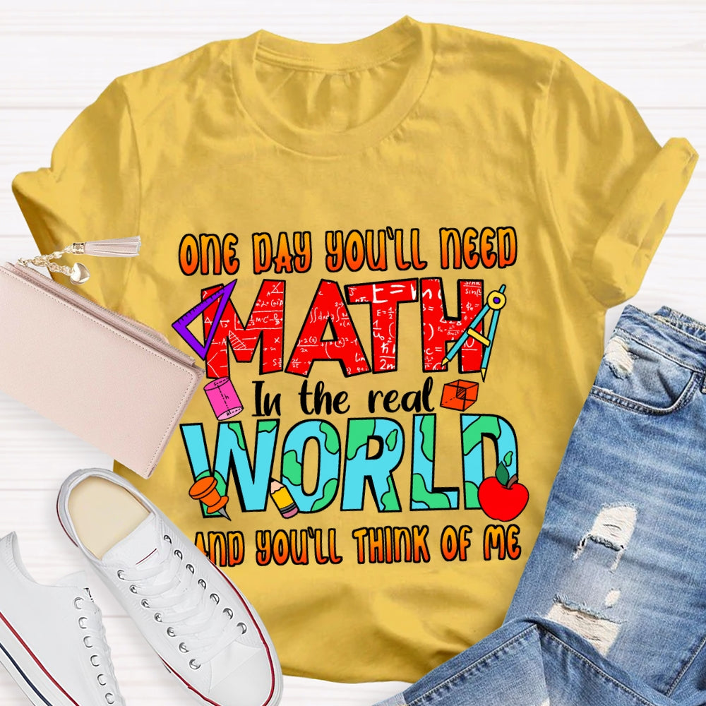 One Day You'll Need Math In The Real World And You'll Think Of Me T-shirt