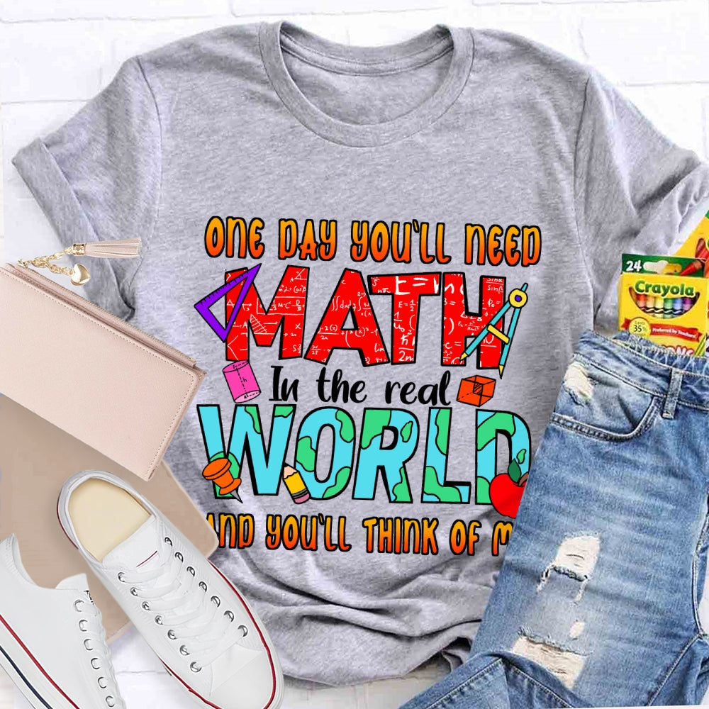 One Day You'll Need Math In The Real World And You'll Think Of Me T-shirt