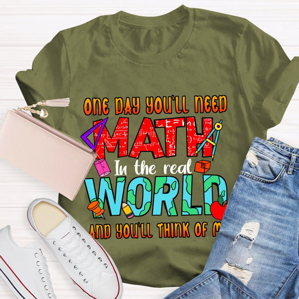 One Day You'll Need Math In The Real World And You'll Think Of Me T-shirt