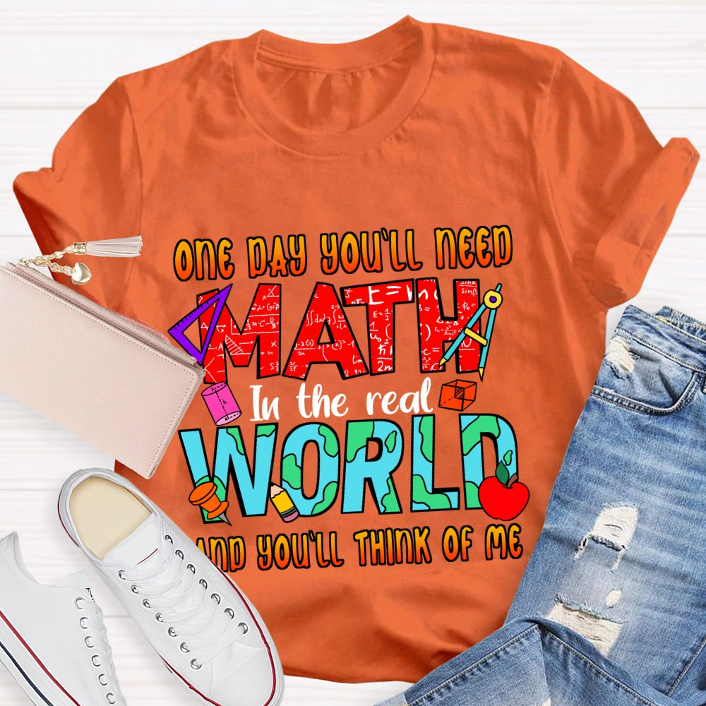 One Day You'll Need Math In The Real World And You'll Think Of Me T-shirt