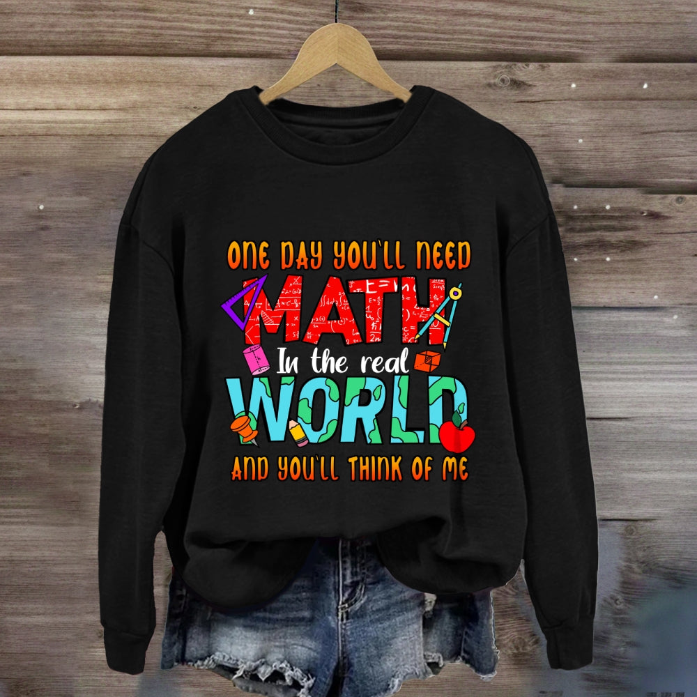 One Day You'll Need Math In The Real World And You'll Think Of Me Funny Math Teacher Sweatshirt