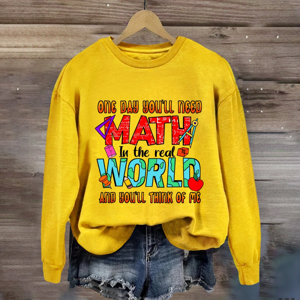 One Day You'll Need Math In The Real World And You'll Think Of Me Funny Math Teacher Sweatshirt
