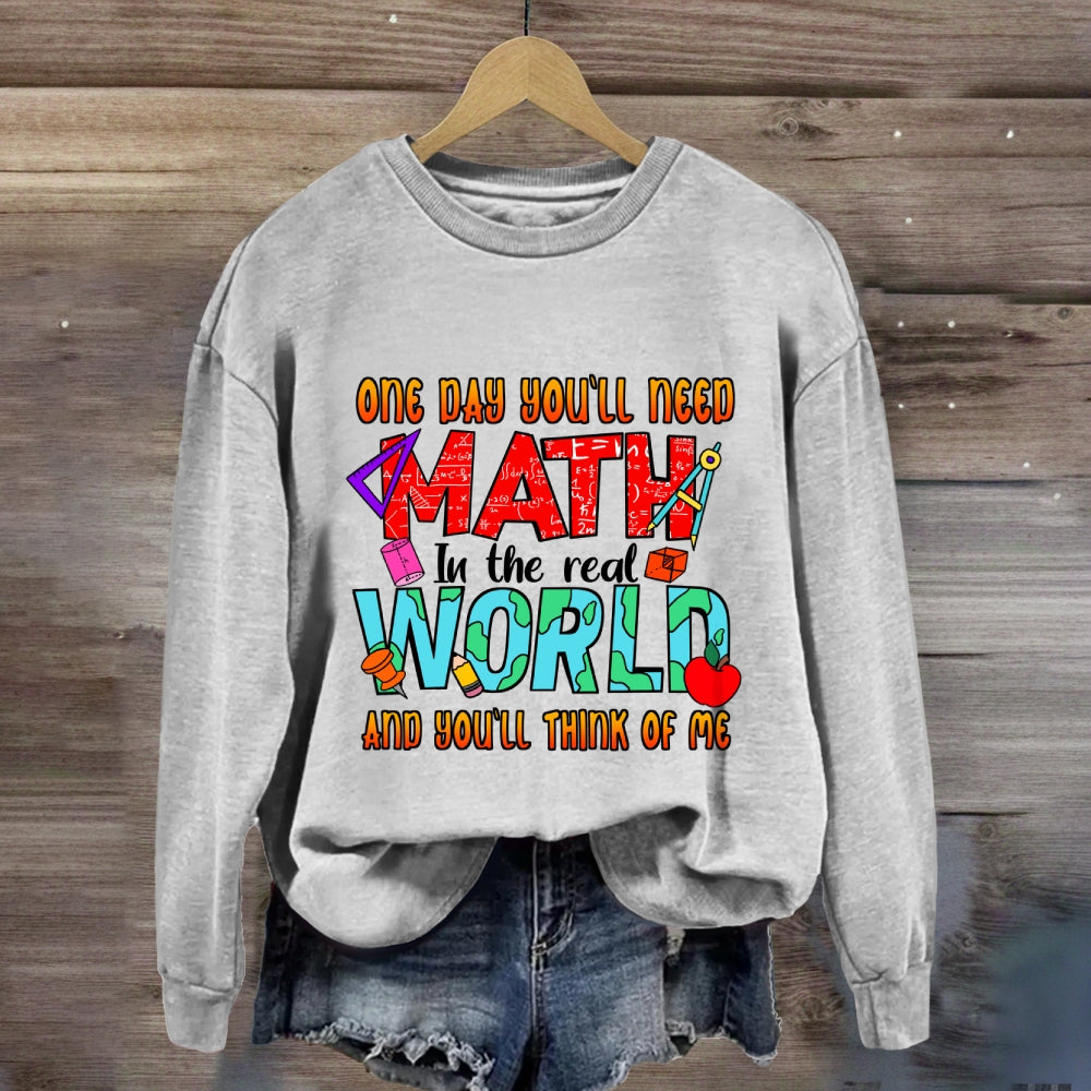 One Day You'll Need Math In The Real World And You'll Think Of Me Funny Math Teacher Sweatshirt