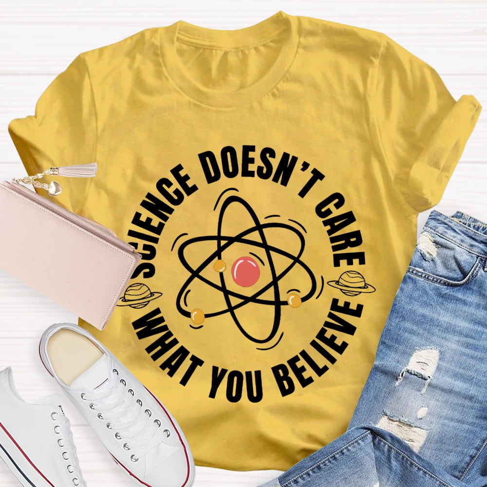 Science Doesn'T Care What You Believe Science Teacher T-shirt