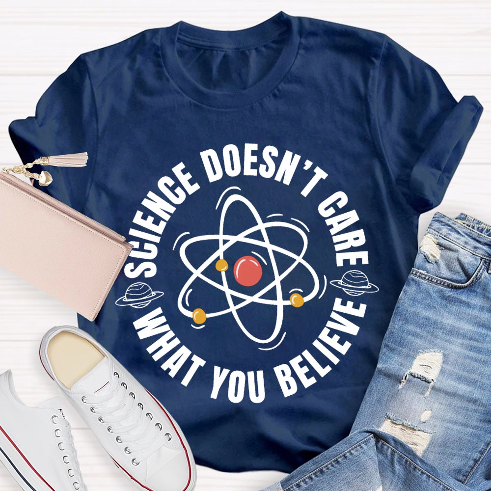 Science Doesn'T Care What You Believe Science Teacher T-shirt