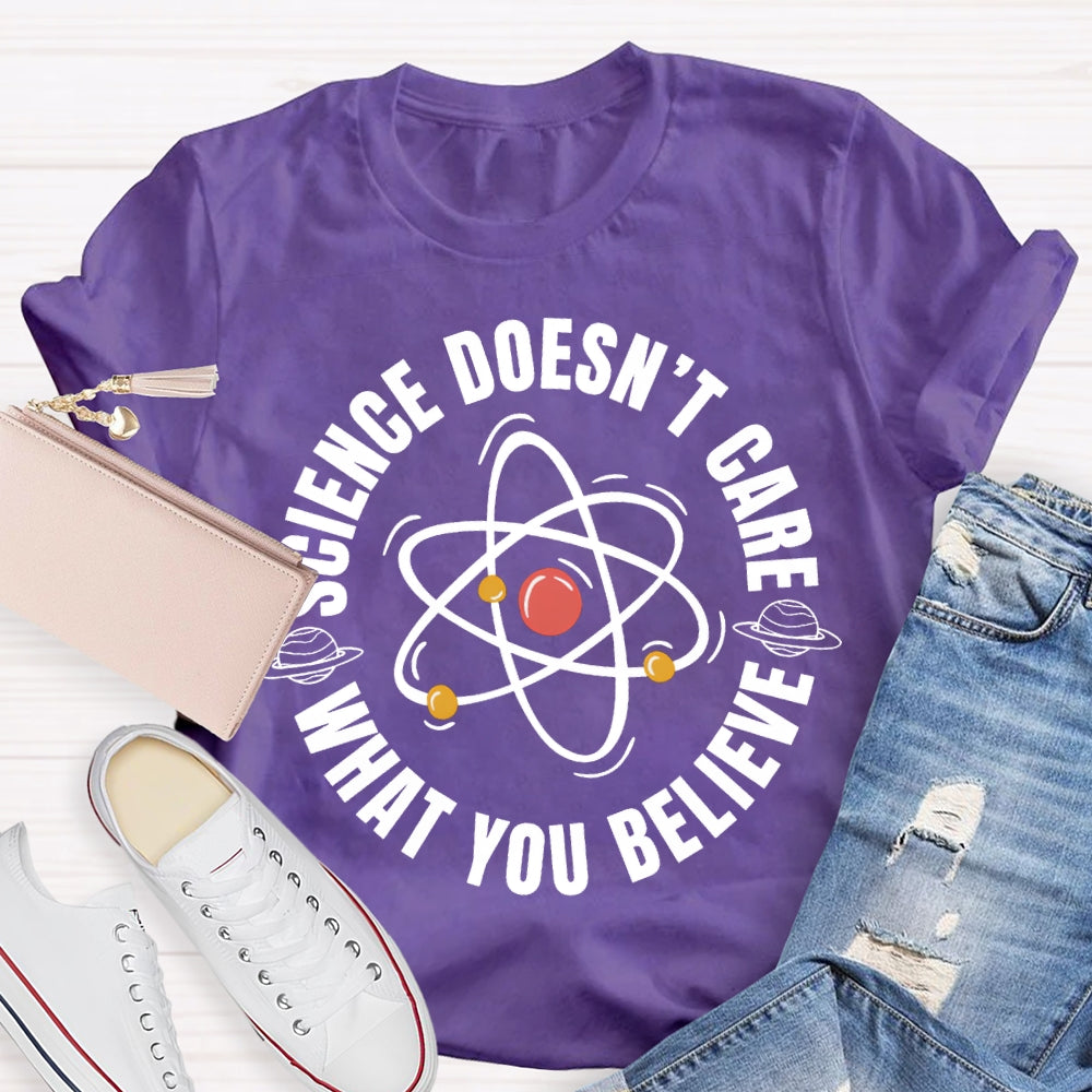 Science Doesn'T Care What You Believe Science Teacher T-shirt