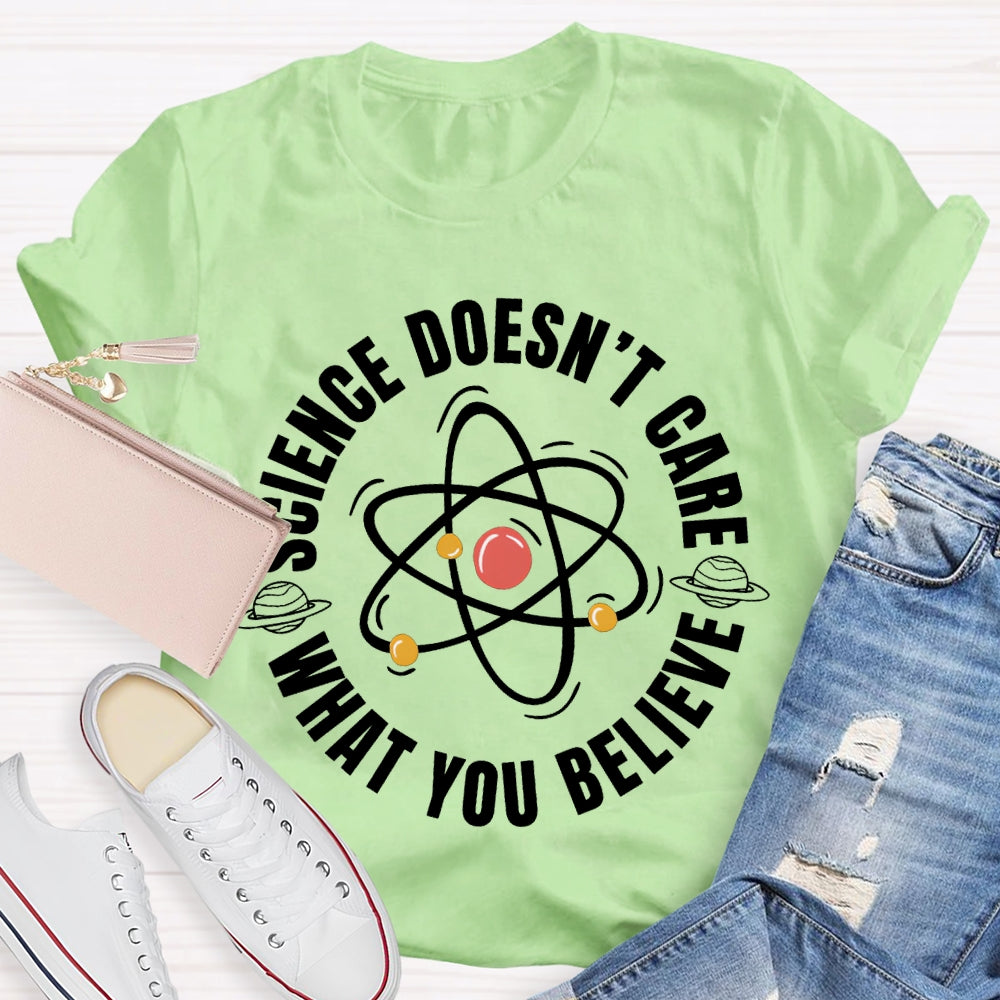 Science Doesn'T Care What You Believe Science Teacher T-shirt