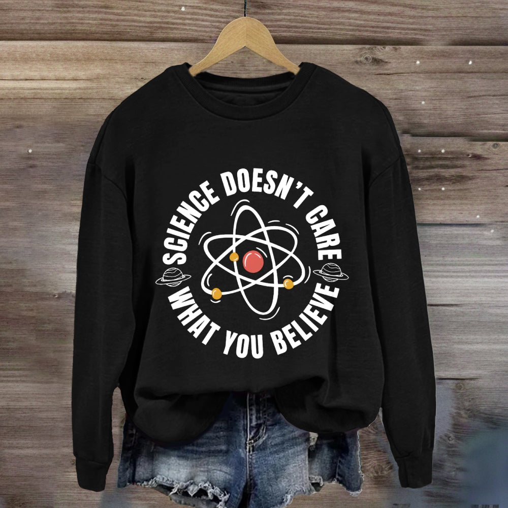 Science Doesn'T Care What You Believe Sweatshirt