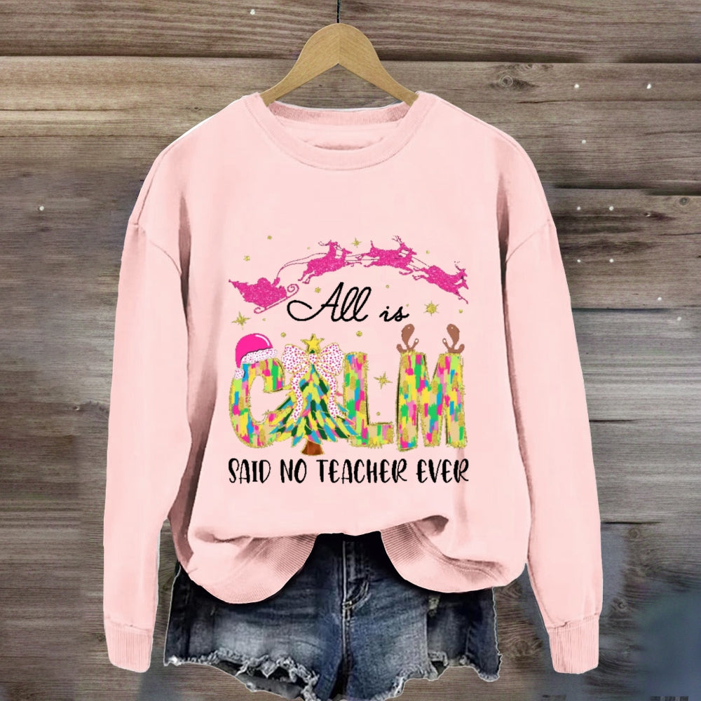 All Is Calm Said No Teacher Ever Sweatshirt