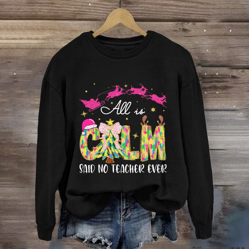 All Is Calm Said No Teacher Ever Sweatshirt
