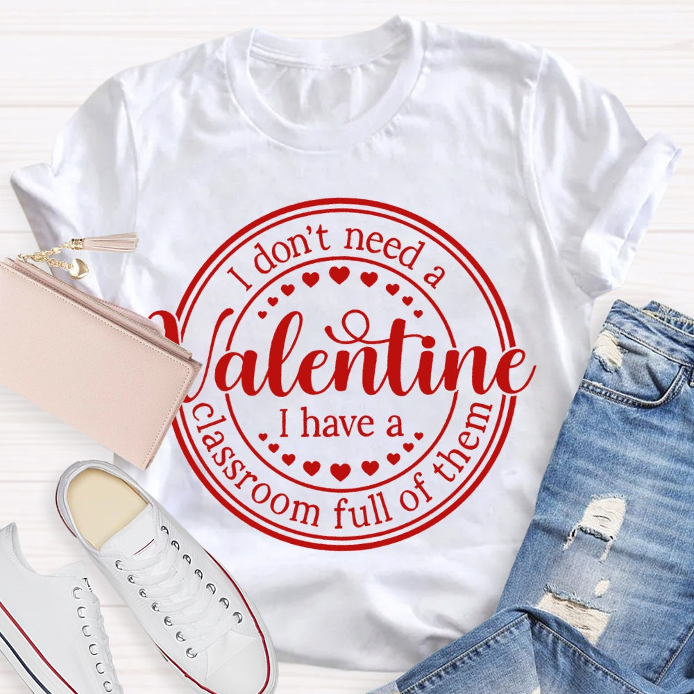 I Don'T Need A Valentine I Have A Classroom Full Of Them T-shirt