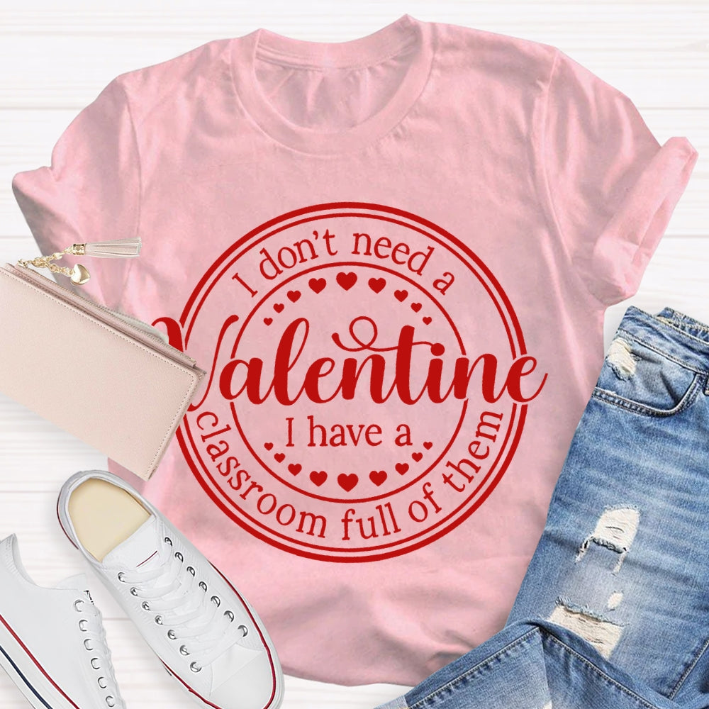 I Don'T Need A Valentine I Have A Classroom Full Of Them T-shirt