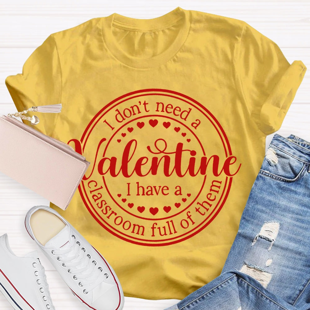 I Don'T Need A Valentine I Have A Classroom Full Of Them T-shirt
