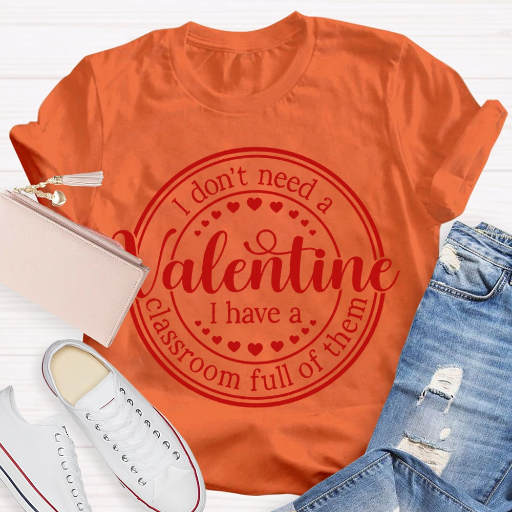 I Don'T Need A Valentine I Have A Classroom Full Of Them T-shirt