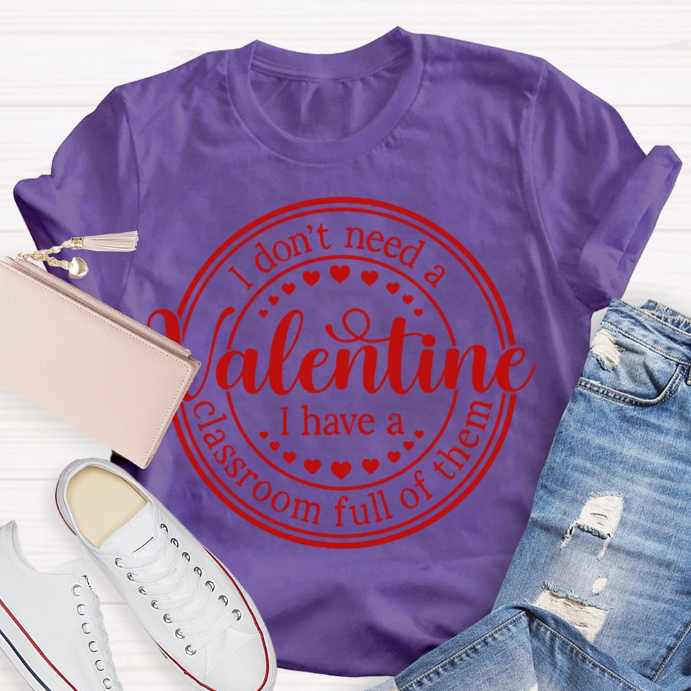 I Don'T Need A Valentine I Have A Classroom Full Of Them T-shirt