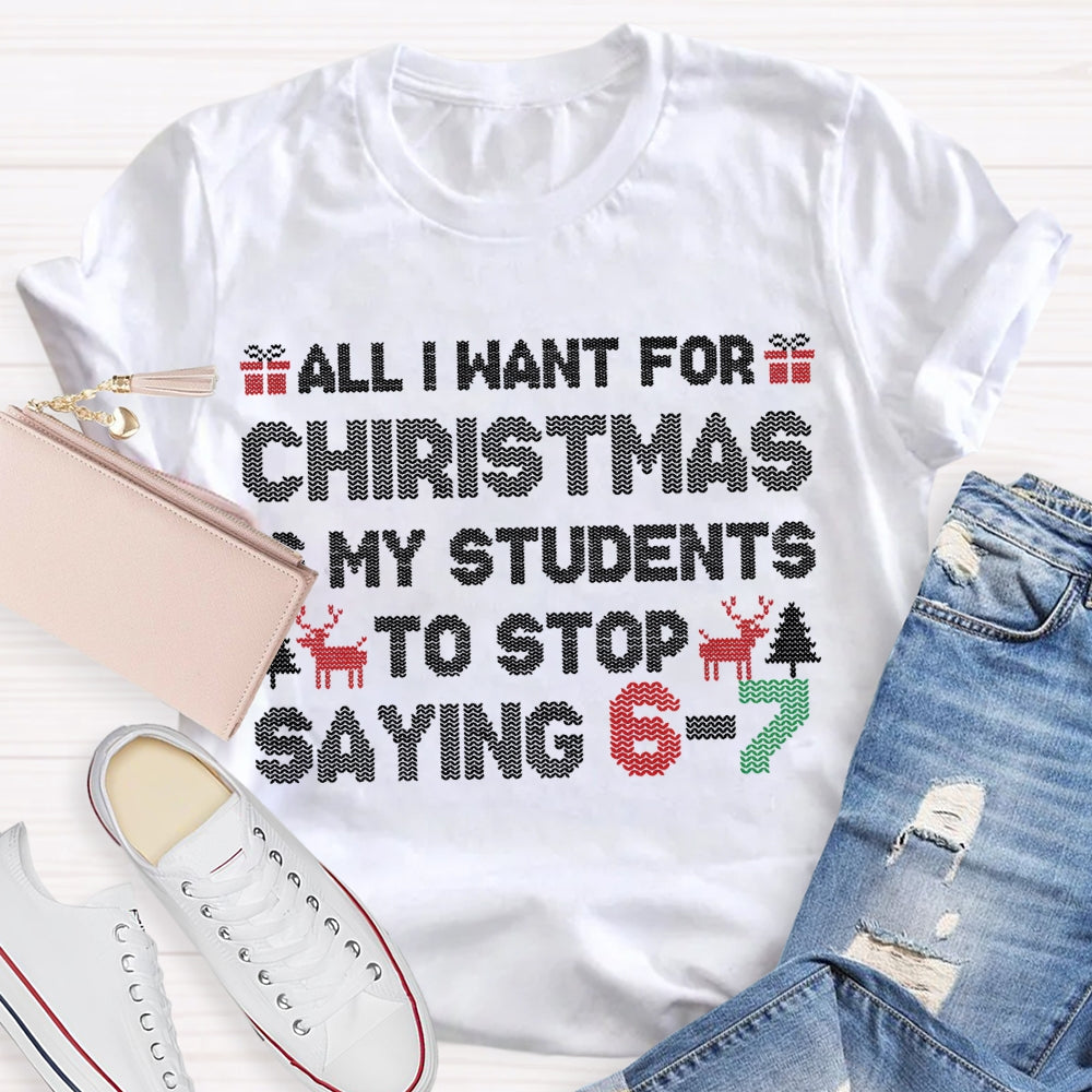 All I Want For Christmas Is My Students To Stop Saying 6-7 T-shirt