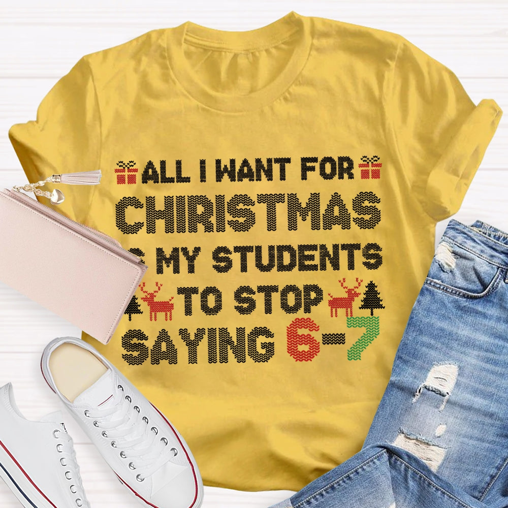 All I Want For Christmas Is My Students To Stop Saying 6-7 T-shirt