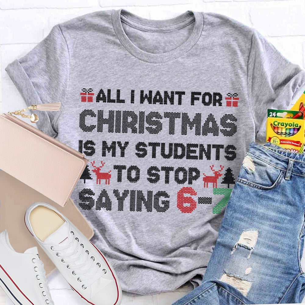 All I Want For Christmas Is My Students To Stop Saying 6-7 T-shirt