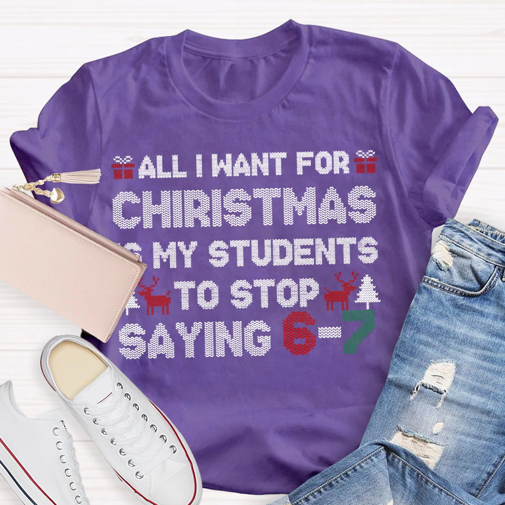 All I Want For Christmas Is My Students To Stop Saying 6-7 T-shirt