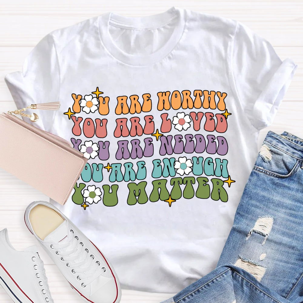 You Are Worthy You Are Loved You Are Needed You Are Enough You Matter T-shirt