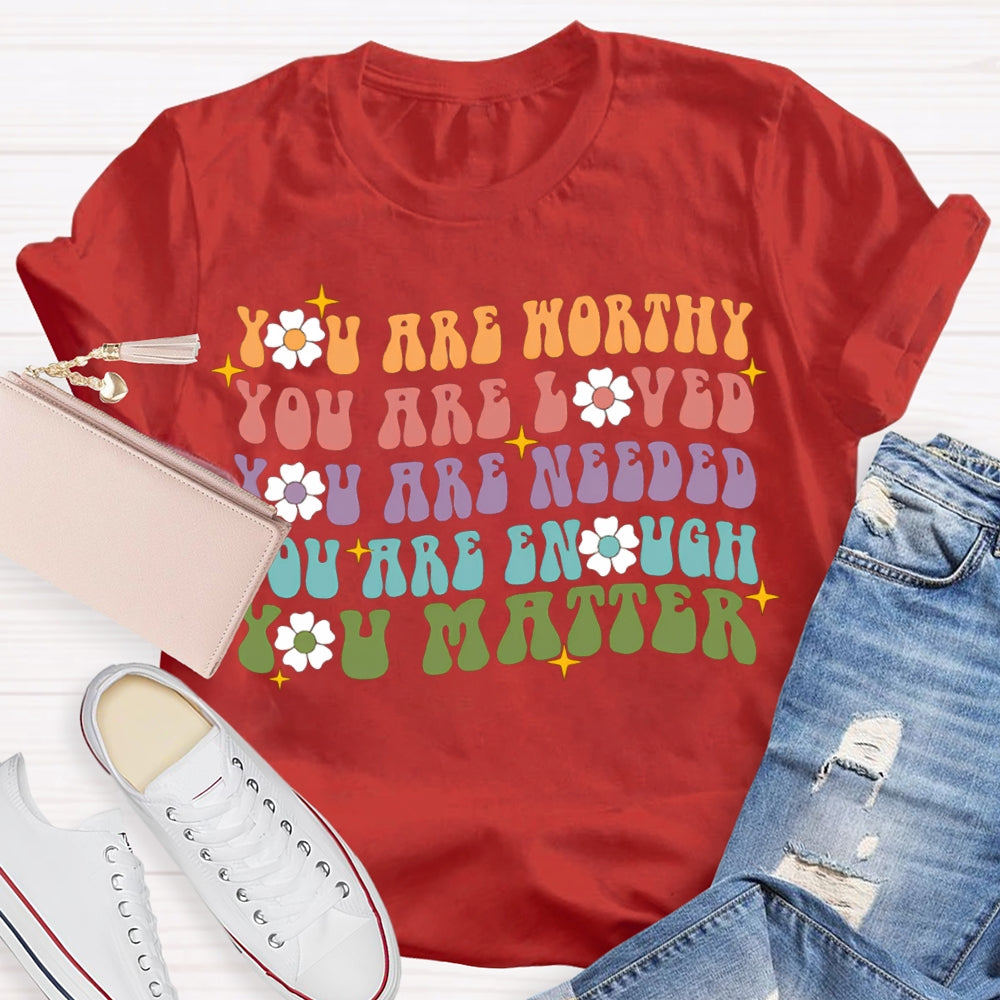 You Are Worthy You Are Loved You Are Needed You Are Enough You Matter T-shirt
