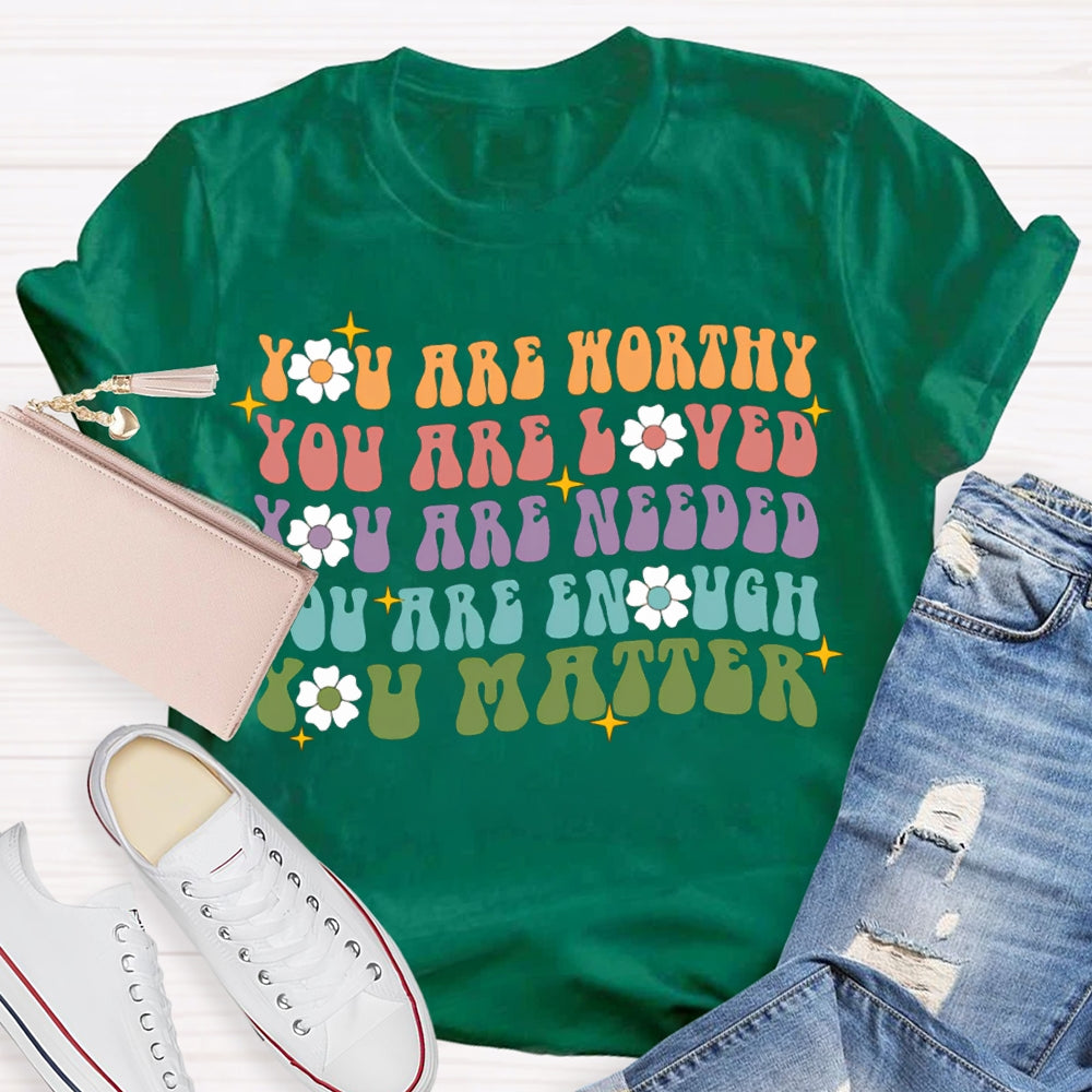 You Are Worthy You Are Loved You Are Needed You Are Enough You Matter T-shirt