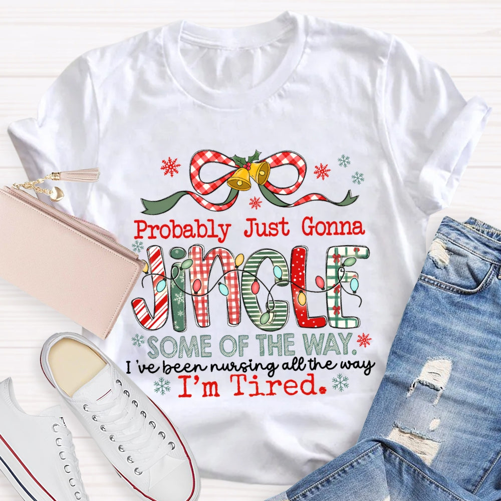 Probably Just Gonna Jingle Some Of The Way I'Ve Been Nursing All The Way I'M Tired T-shirt