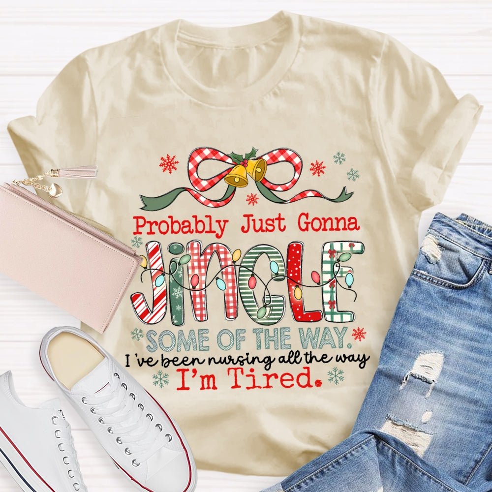 Probably Just Gonna Jingle Some Of The Way I'Ve Been Nursing All The Way I'M Tired T-shirt