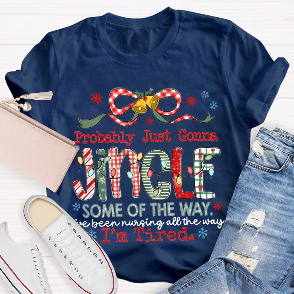 Probably Just Gonna Jingle Some Of The Way I'Ve Been Nursing All The Way I'M Tired T-shirt