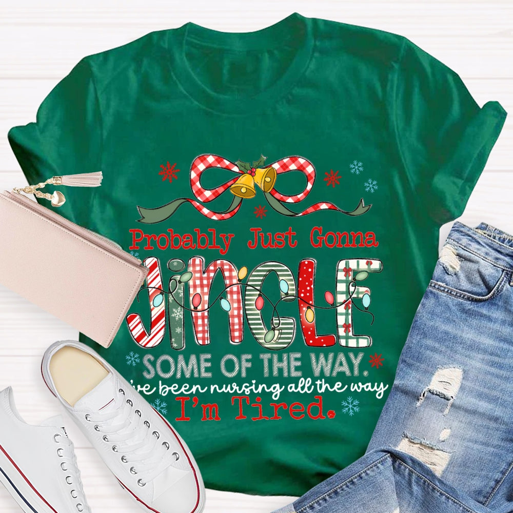 Probably Just Gonna Jingle Some Of The Way I'Ve Been Nursing All The Way I'M Tired T-shirt