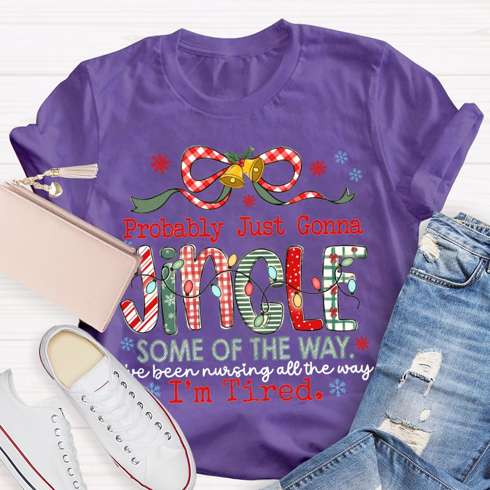 Probably Just Gonna Jingle Some Of The Way I'Ve Been Nursing All The Way I'M Tired T-shirt
