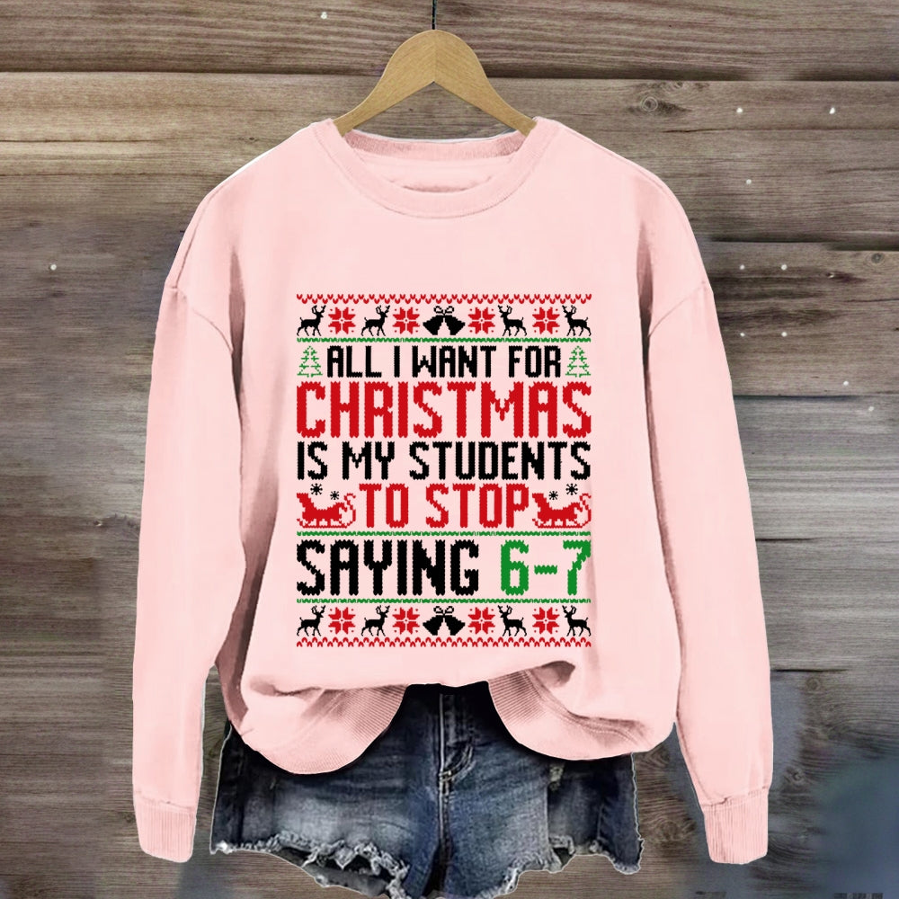 All I Want For Christmas Is My Students To Stop Saying 6-7 Sweatshirt