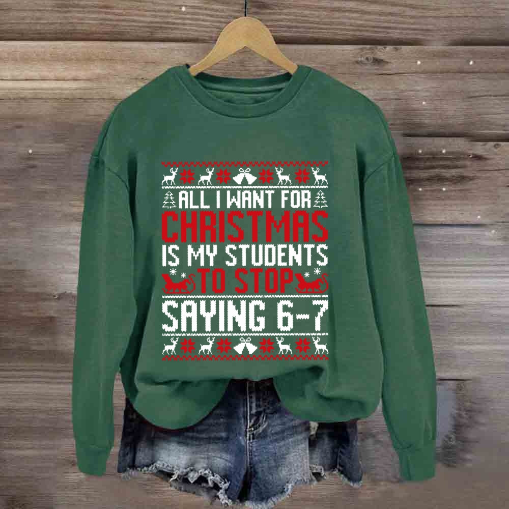 All I Want For Christmas Is My Students To Stop Saying 6-7 Sweatshirt