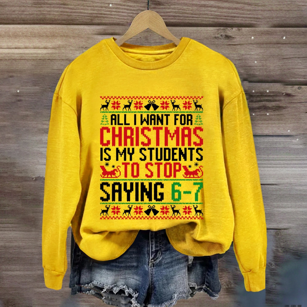 All I Want For Christmas Is My Students To Stop Saying 6-7 Sweatshirt
