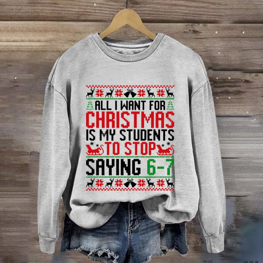 All I Want For Christmas Is My Students To Stop Saying 6-7 Sweatshirt