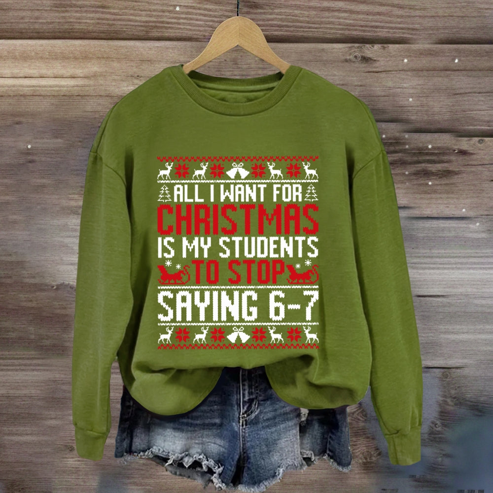 All I Want For Christmas Is My Students To Stop Saying 6-7 Sweatshirt