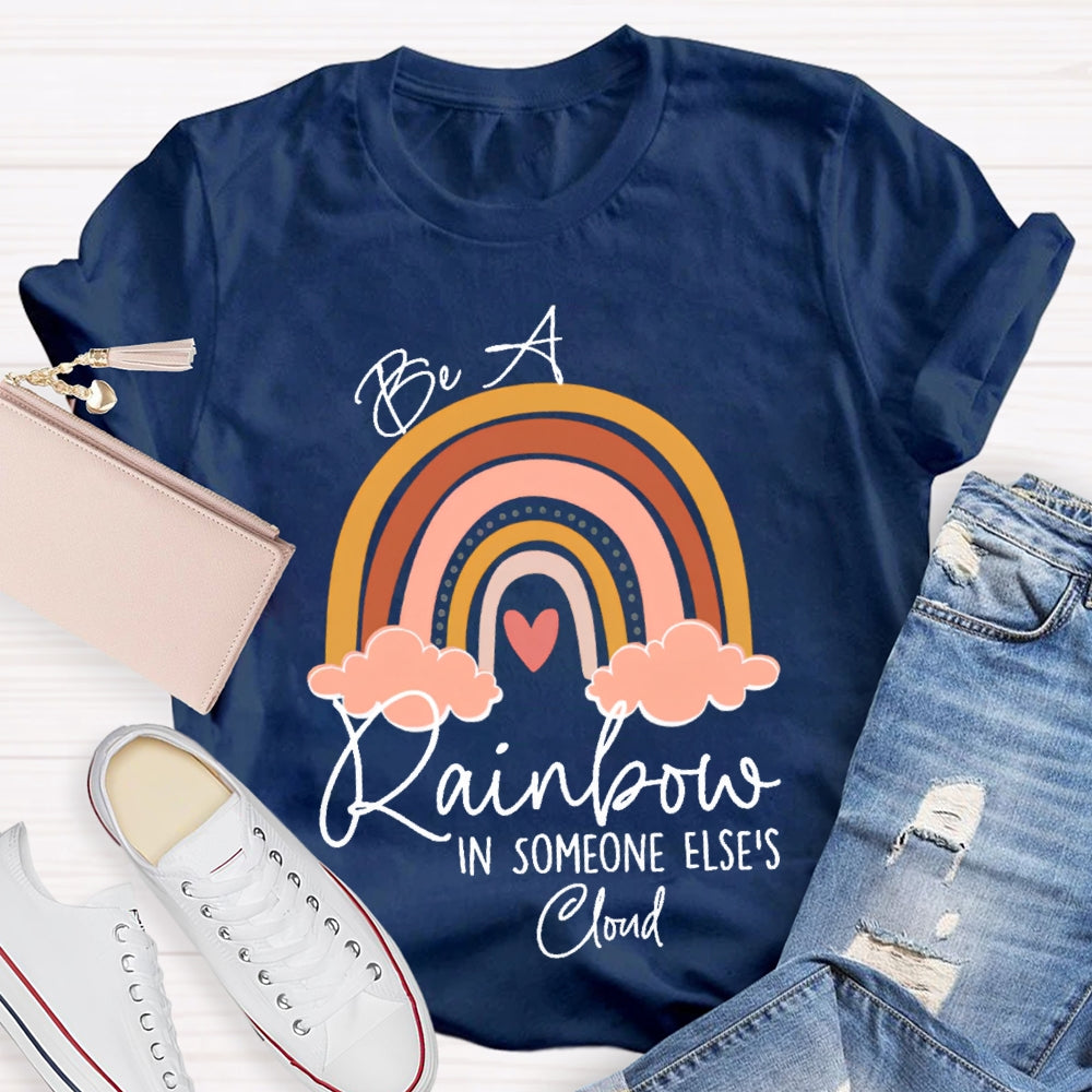 Be A Rainbow In Someone Else'S Cloud T-shirt