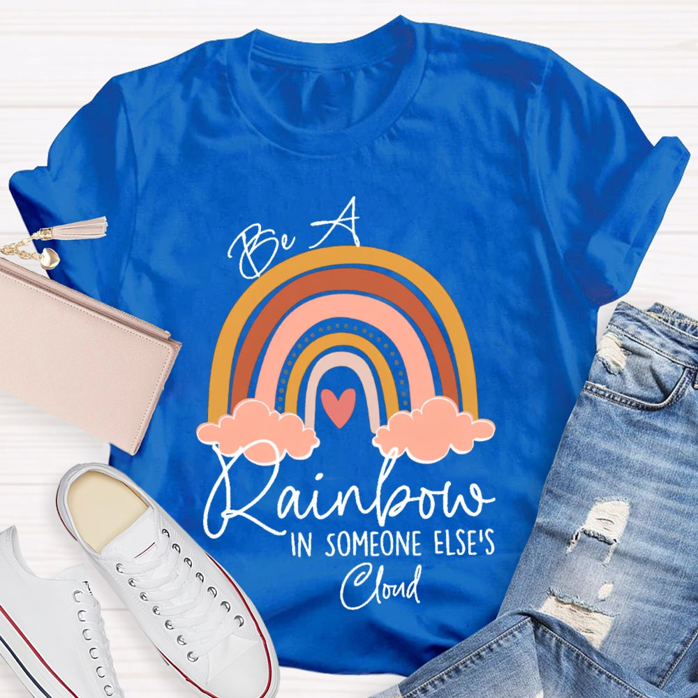 Be A Rainbow In Someone Else'S Cloud T-shirt