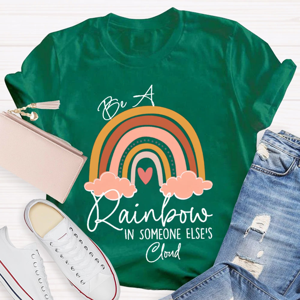 Be A Rainbow In Someone Else'S Cloud T-shirt