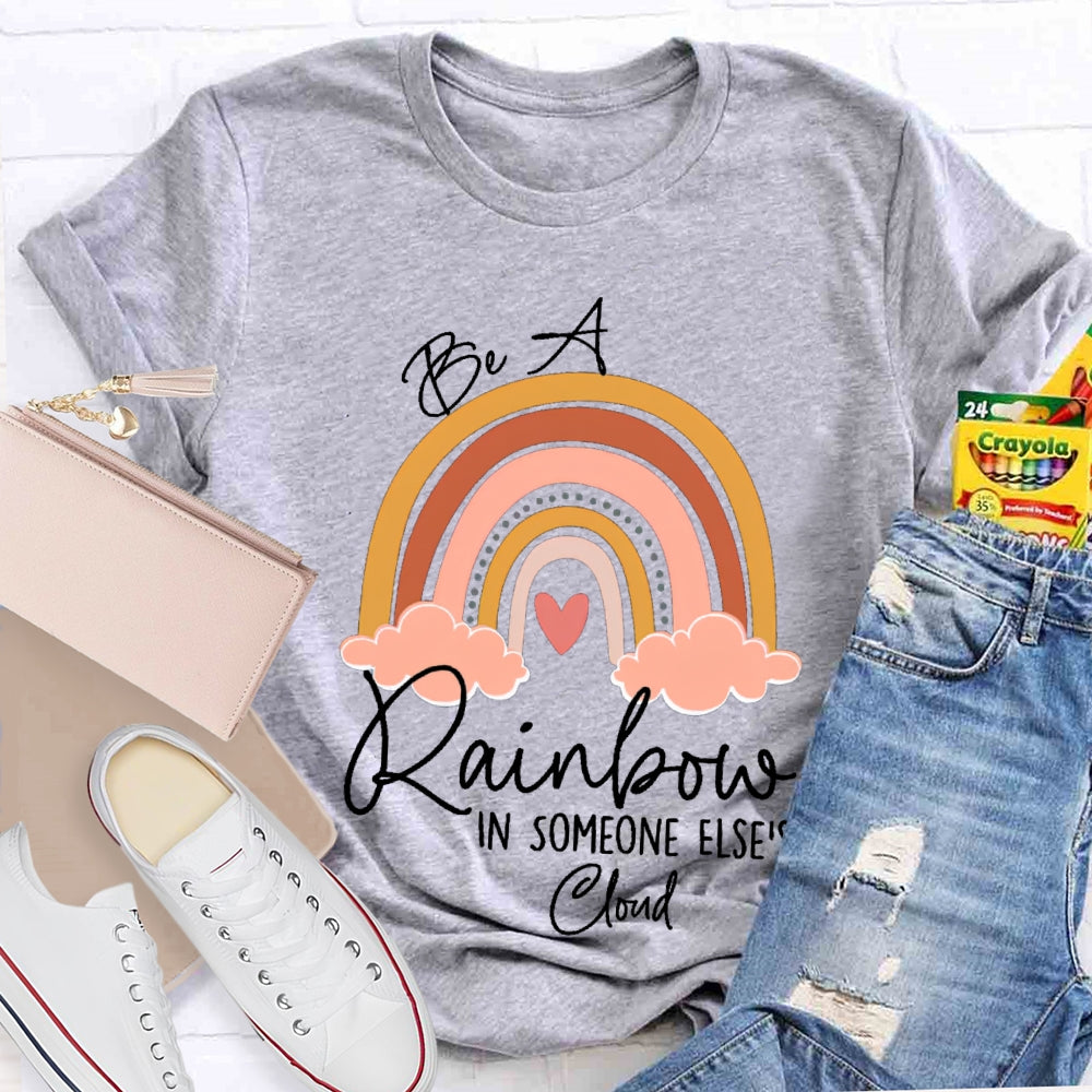 Be A Rainbow In Someone Else'S Cloud T-shirt