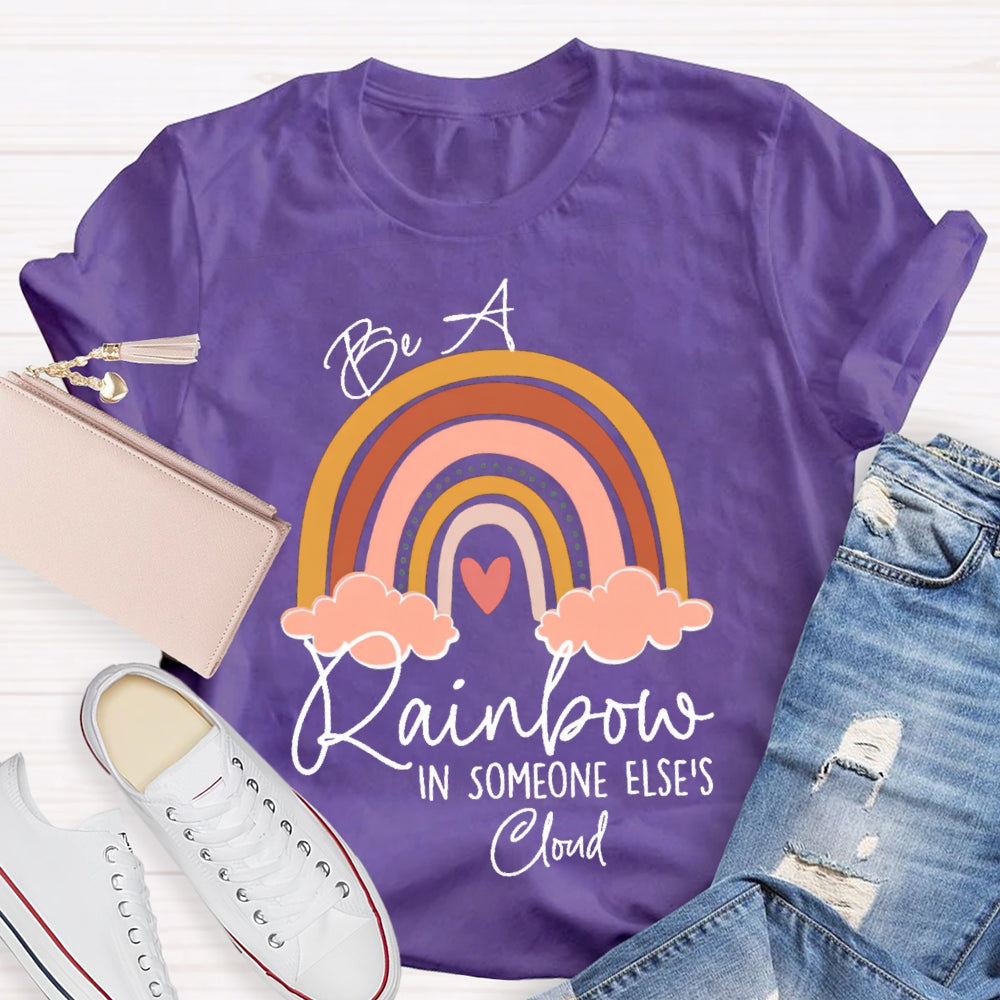 Be A Rainbow In Someone Else'S Cloud T-shirt