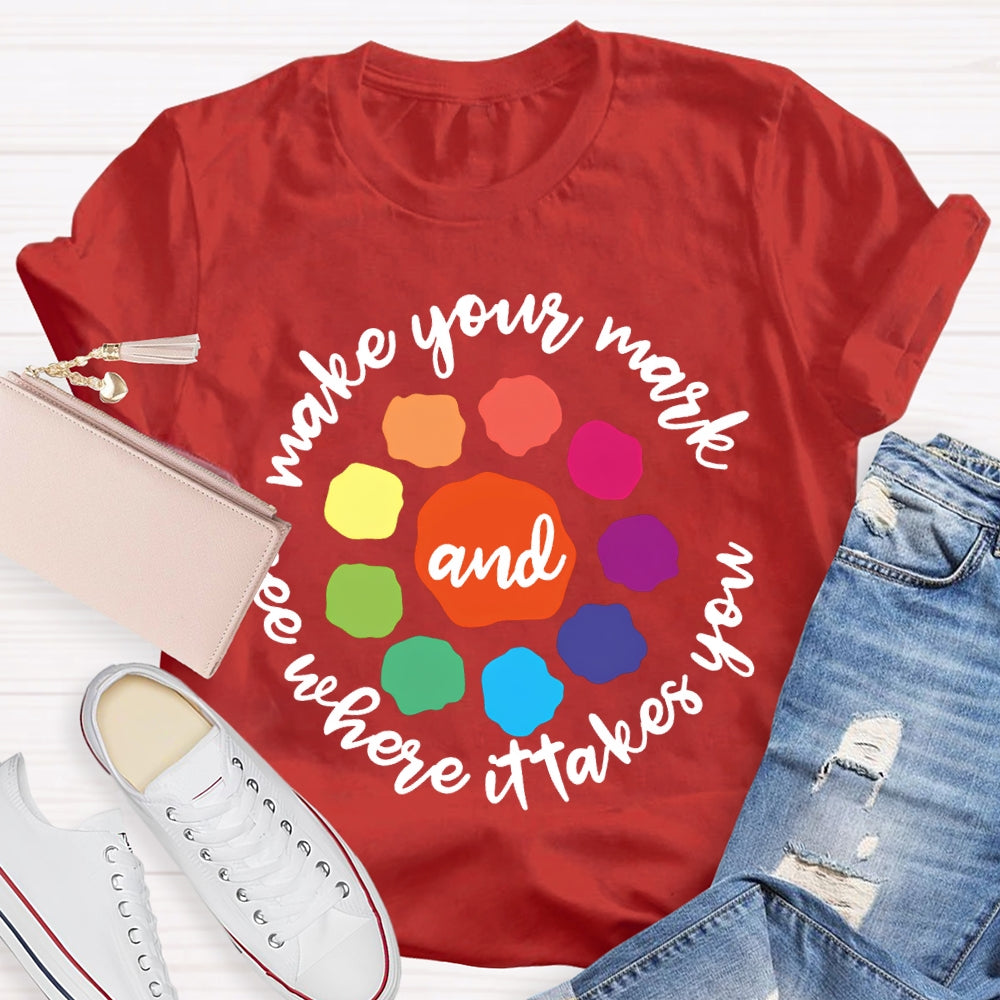 Make Your Mark And See Where It Takes You T-shirt